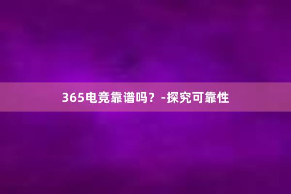 365电竞靠谱吗？-探究可靠性