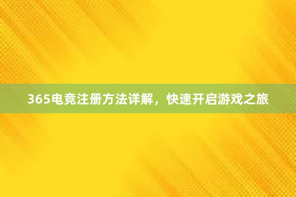 365电竞注册方法详解，快速开启游戏之旅