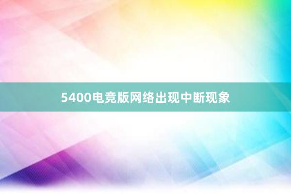 5400电竞版网络出现中断现象