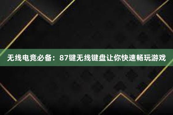 无线电竞必备：87键无线键盘让你快速畅玩游戏