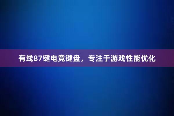 有线87键电竞键盘，专注于游戏性能优化