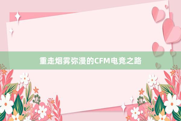 重走烟雾弥漫的CFM电竞之路