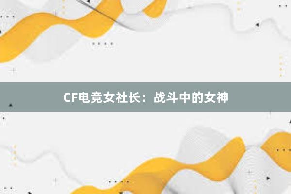 CF电竞女社长：战斗中的女神