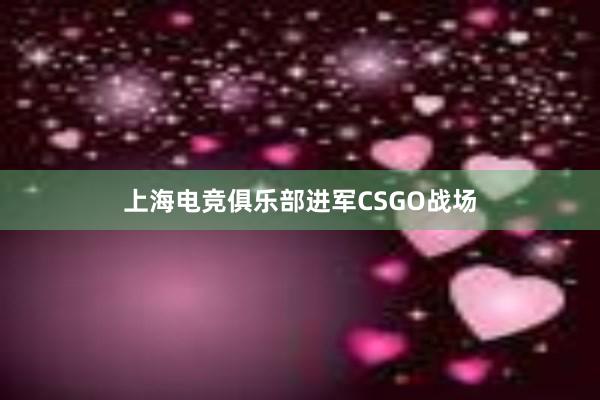 上海电竞俱乐部进军CSGO战场