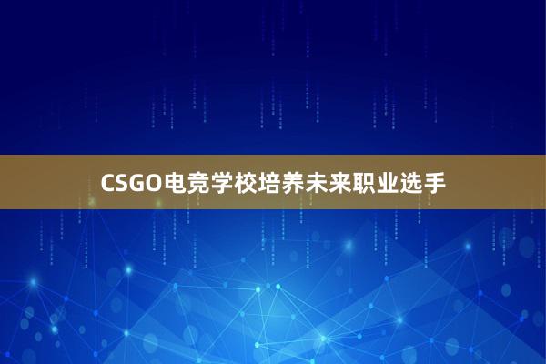 CSGO电竞学校培养未来职业选手