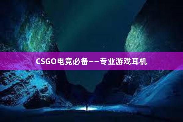 CSGO电竞必备——专业游戏耳机