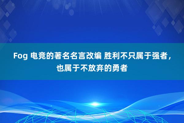 Fog 电竞的著名名言改编 胜利不只属于强者，也属于不放弃的勇者