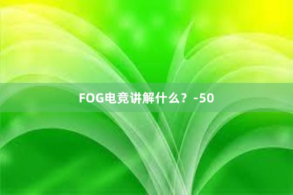 FOG电竞讲解什么？-50