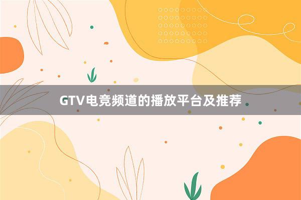 GTV电竞频道的播放平台及推荐