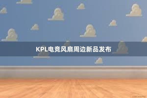 KPL电竞风扇周边新品发布