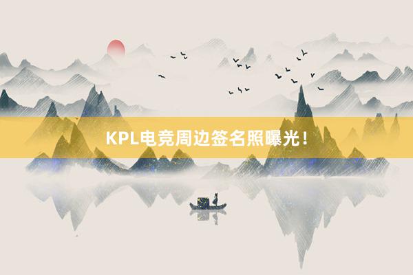 KPL电竞周边签名照曝光！