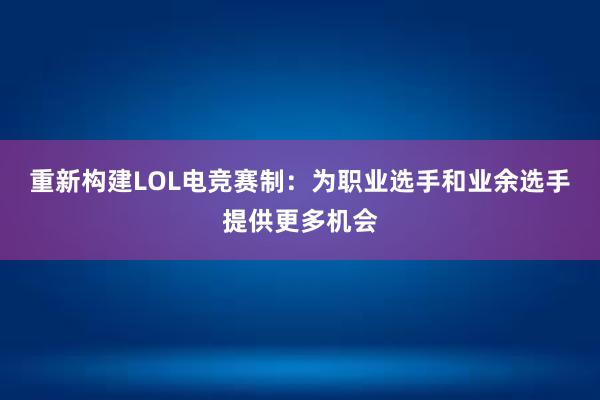 重新构建LOL电竞赛制：为职业选手和业余选手提供更多机会