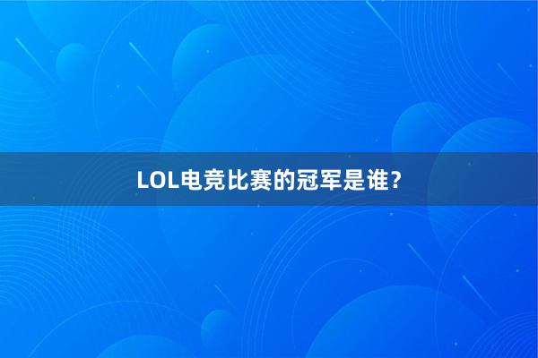 LOL电竞比赛的冠军是谁？