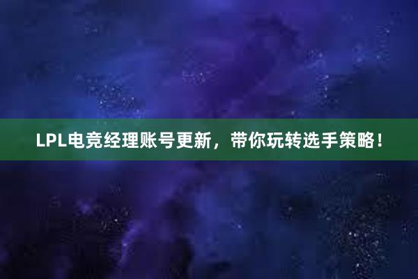 LPL电竞经理账号更新，带你玩转选手策略！