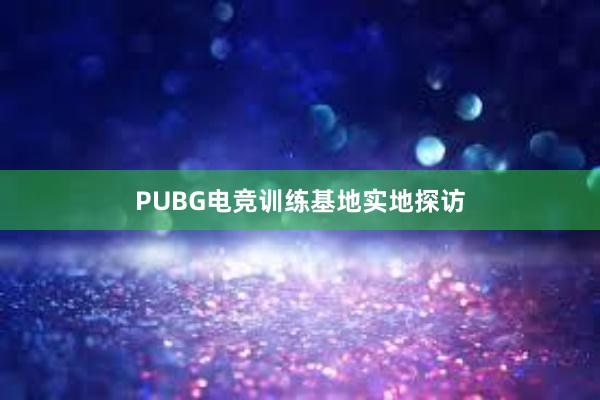 PUBG电竞训练基地实地探访