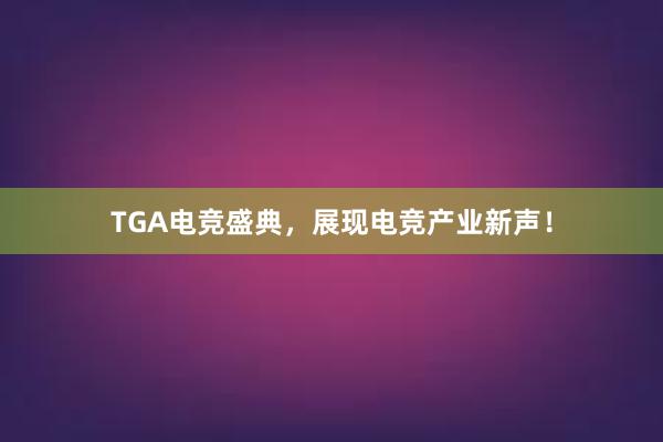 TGA电竞盛典，展现电竞产业新声！