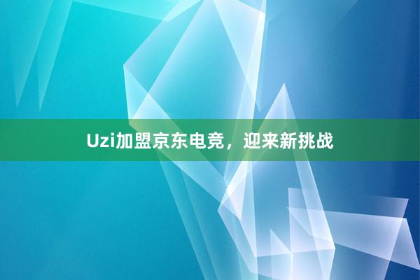 Uzi加盟京东电竞，迎来新挑战