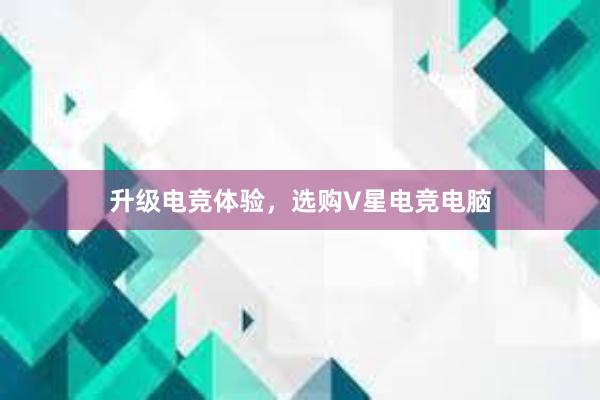 升级电竞体验，选购V星电竞电脑