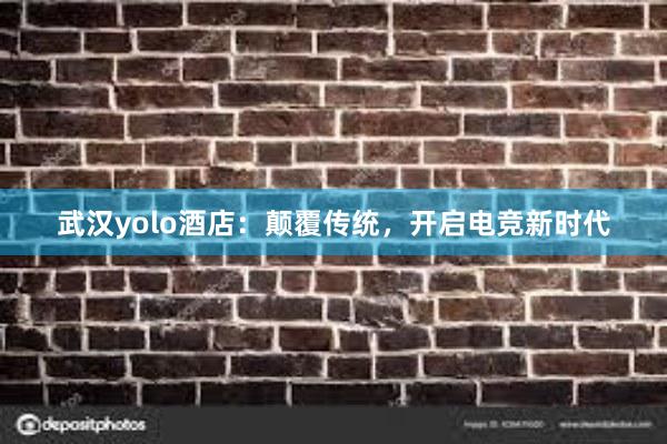 武汉yolo酒店：颠覆传统，开启电竞新时代