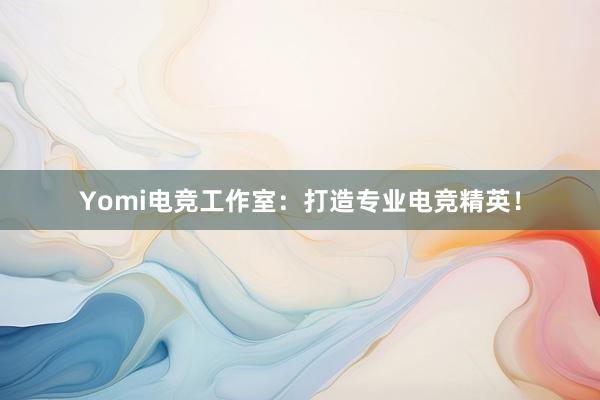 Yomi电竞工作室：打造专业电竞精英！