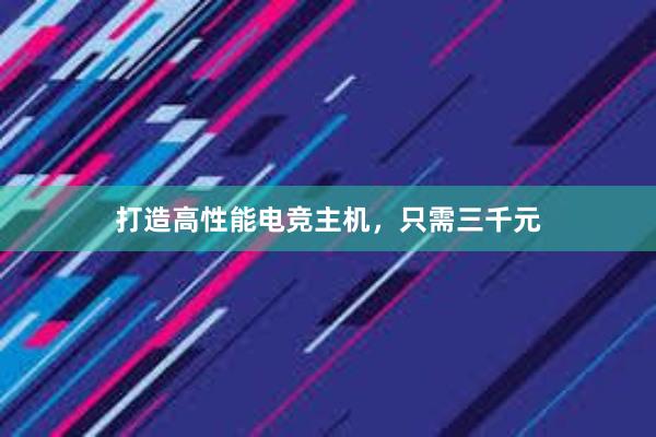 打造高性能电竞主机，只需三千元