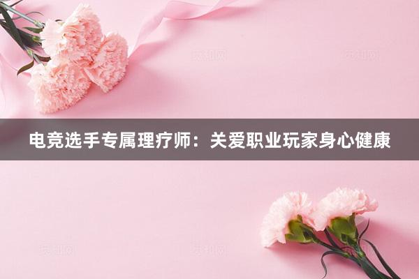 电竞选手专属理疗师：关爱职业玩家身心健康