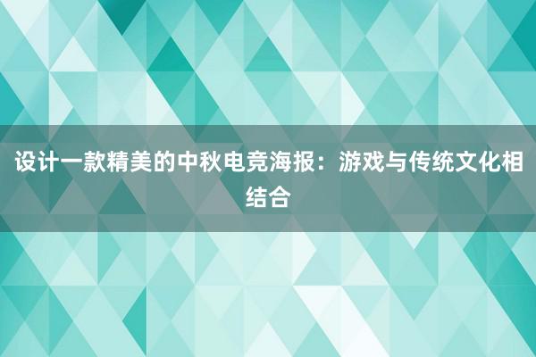 设计一款精美的中秋电竞海报：游戏与传统文化相结合