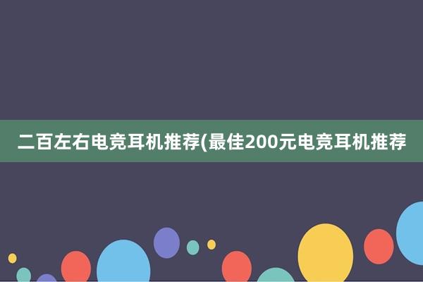 二百左右电竞耳机推荐(最佳200元电竞耳机推荐