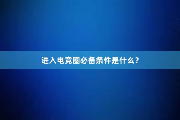 进入电竞圈必备条件是什么？