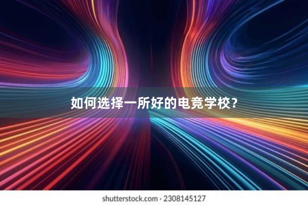 如何选择一所好的电竞学校？