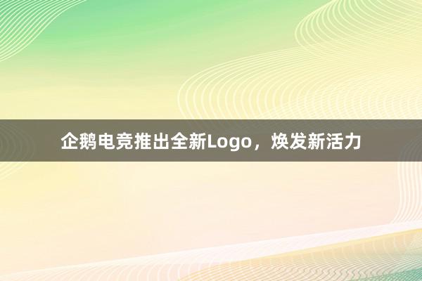 企鹅电竞推出全新Logo，焕发新活力