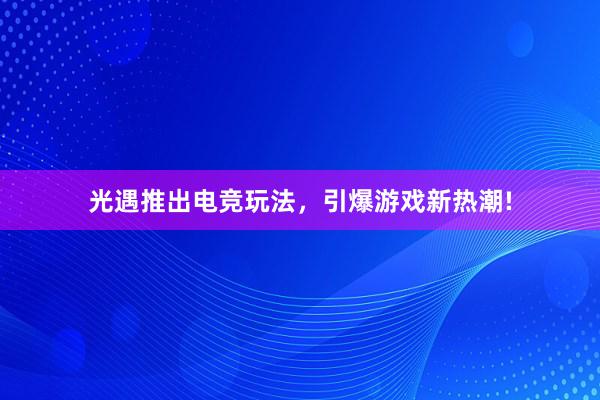 光遇推出电竞玩法，引爆游戏新热潮!