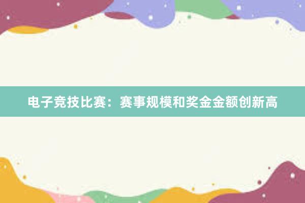 电子竞技比赛：赛事规模和奖金金额创新高