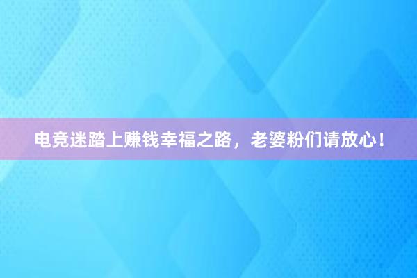 电竞迷踏上赚钱幸福之路，老婆粉们请放心！