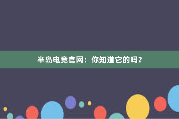 半岛电竞官网：你知道它的吗？