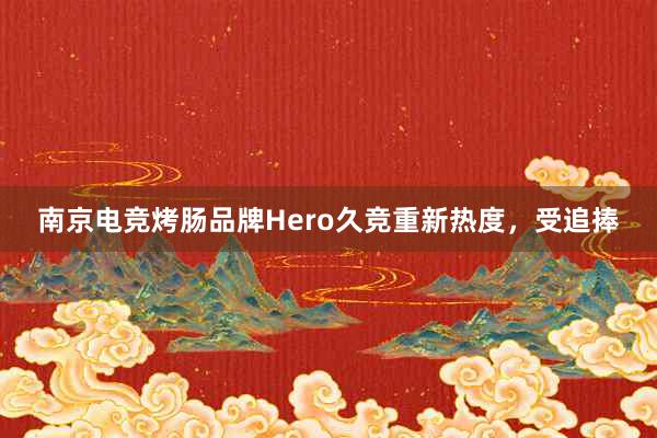 南京电竞烤肠品牌Hero久竞重新热度，受追捧