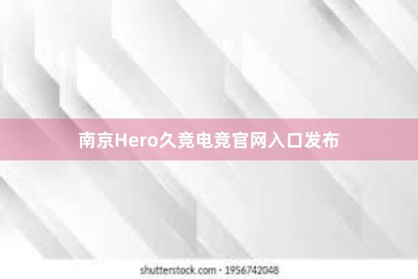 南京Hero久竞电竞官网入口发布