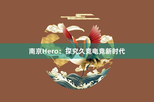 南京Hero：探究久竞电竞新时代