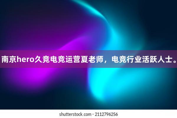 南京hero久竞电竞运营夏老师，电竞行业活跃人士。