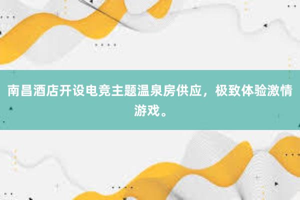 南昌酒店开设电竞主题温泉房供应，极致体验激情游戏。