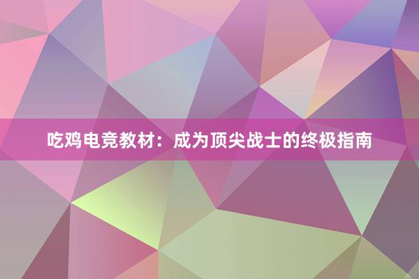 吃鸡电竞教材：成为顶尖战士的终极指南