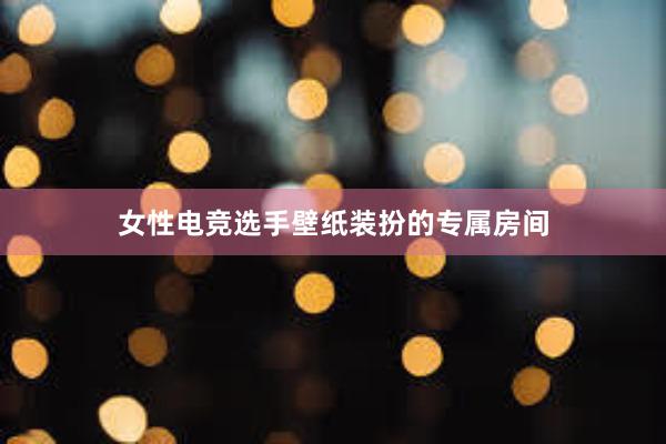 女性电竞选手壁纸装扮的专属房间