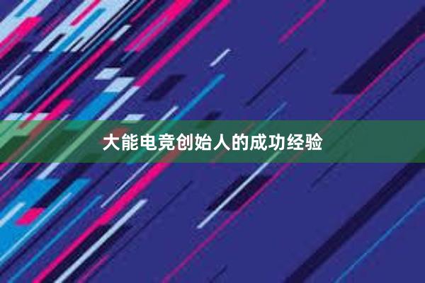 大能电竞创始人的成功经验