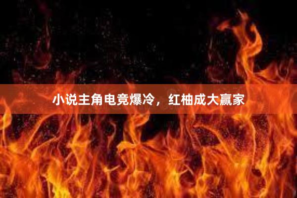 小说主角电竞爆冷，红柚成大赢家