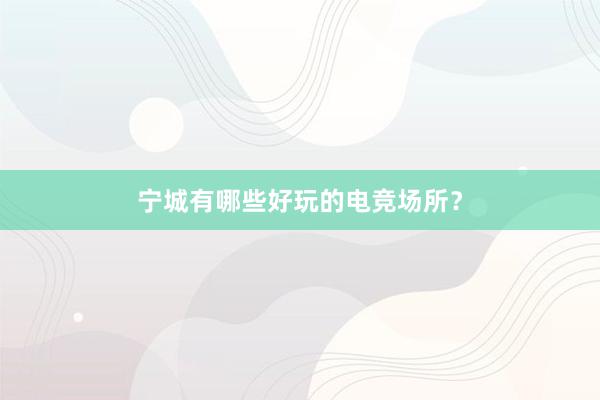 宁城有哪些好玩的电竞场所？