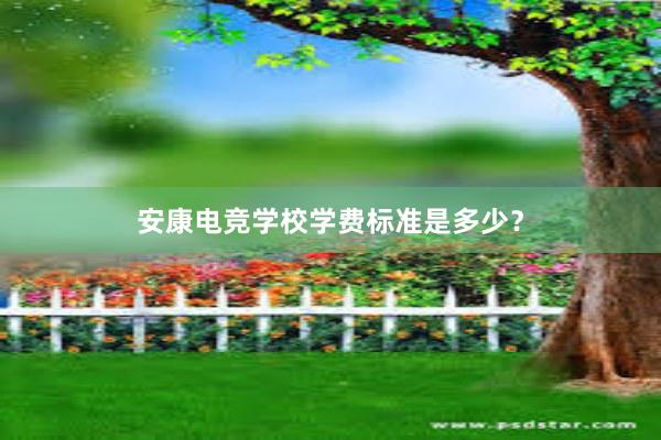 安康电竞学校学费标准是多少？