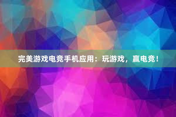 完美游戏电竞手机应用：玩游戏，赢电竞！