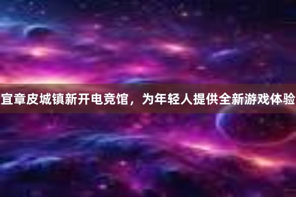 宜章皮城镇新开电竞馆，为年轻人提供全新游戏体验