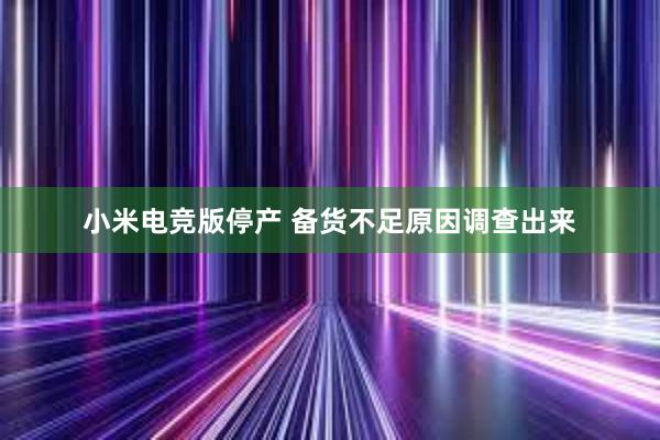 小米电竞版停产 备货不足原因调查出来