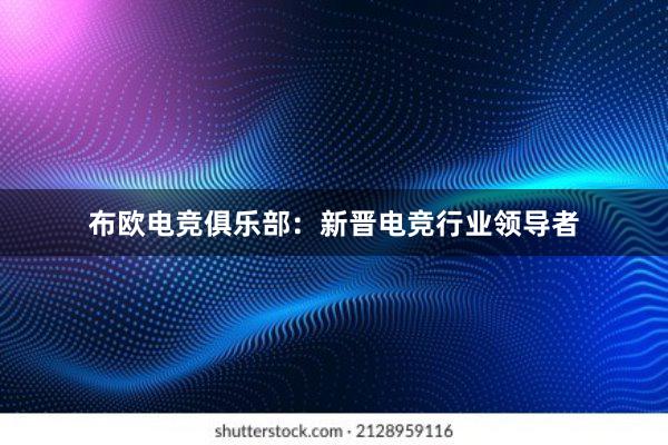 布欧电竞俱乐部：新晋电竞行业领导者